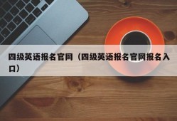 四级英语报名官网（四级英语报名官网报名入口）