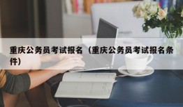 重庆公务员考试报名（重庆公务员考试报名条件）