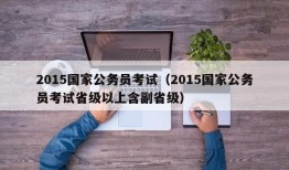 2015国家公务员考试（2015国家公务员考试省级以上含副省级）