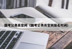 国考公务员官网（国考公务员官网报名时间）