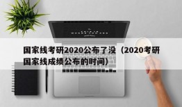 国家线考研2020公布了没（2020考研国家线成绩公布的时间）