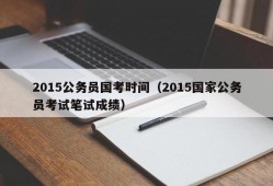 2015公务员国考时间（2015国家公务员考试笔试成绩）