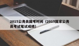 2015公务员国考时间（2015国家公务员考试笔试成绩）