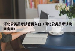 河北公务员考试官网入口（河北公务员考试院网官网）