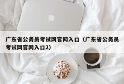 广东省公务员考试网官网入口（广东省公务员考试网官网入口2）