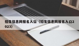 招生信息网报名入口（招生信息网报名入口2023）