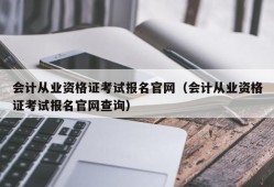 会计从业资格证考试报名官网（会计从业资格证考试报名官网查询）