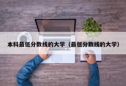 本科最低分数线的大学（最低分数线的大学）