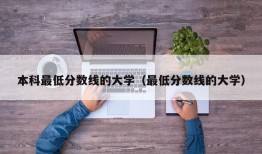 本科最低分数线的大学（最低分数线的大学）