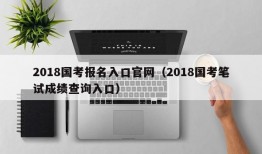 2018国考报名入口官网（2018国考笔试成绩查询入口）