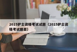 2015护士资格考试试题（2015护士资格考试题目）