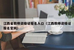 江西省教师资格证报名入口（江西教师资格证报名官网）