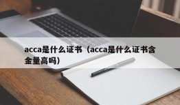 acca是什么证书（acca是什么证书含金量高吗）