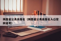 陕西省公务员报名（陕西省公务员报名入口官网省考）