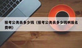 报考公务员多少钱（报考公务员多少钱啊报名费啊）