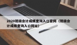 2020初级会计成绩查询入口官网（初级会计成绩查询入口网址）