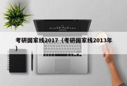 考研国家线2017（考研国家线2013年）