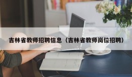 吉林省教师招聘信息（吉林省教师岗位招聘）