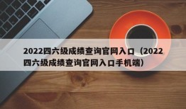 2022四六级成绩查询官网入口（2022四六级成绩查询官网入口手机端）