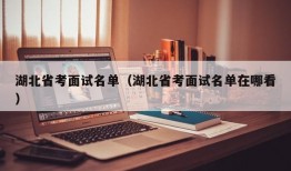 湖北省考面试名单（湖北省考面试名单在哪看）