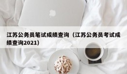 江苏公务员笔试成绩查询（江苏公务员考试成绩查询2021）