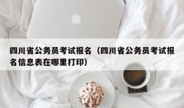 四川省公务员考试报名（四川省公务员考试报名信息表在哪里打印）