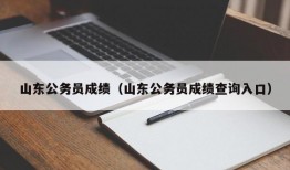 山东公务员成绩（山东公务员成绩查询入口）