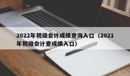 2022年初级会计成绩查询入口（2021年初级会计查成绩入口）