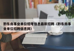 黔东南事业单位招考信息最新招聘（黔东南事业单位招聘信息网）