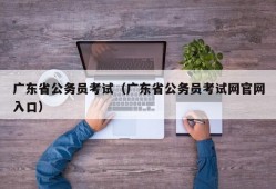 广东省公务员考试（广东省公务员考试网官网入口）