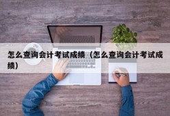 怎么查询会计考试成绩（怎么查询会计考试成绩）