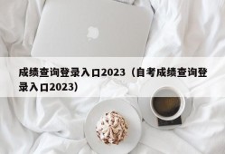 成绩查询登录入口2023（自考成绩查询登录入口2023）