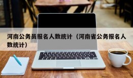 河南公务员报名人数统计（河南省公务报名人数统计）