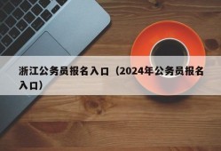 浙江公务员报名入口（2024年公务员报名入口）