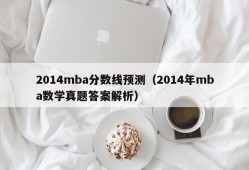 2014mba分数线预测（2014年mba数学真题答案解析）