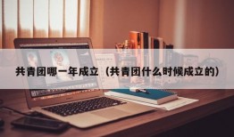 共青团哪一年成立（共青团什么时候成立的）