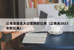 公务员报名入口官网职位表（公务员2023年职位表）