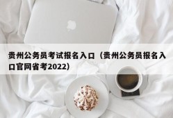 贵州公务员考试报名入口（贵州公务员报名入口官网省考2022）