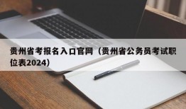 贵州省考报名入口官网（贵州省公务员考试职位表2024）