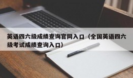 英语四六级成绩查询官网入口（全国英语四六级考试成绩查询入口）