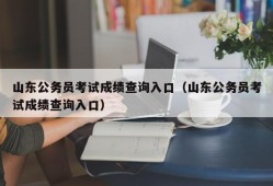 山东公务员考试成绩查询入口（山东公务员考试成绩查询入口）