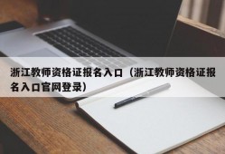 浙江教师资格证报名入口（浙江教师资格证报名入口官网登录）