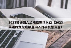 2023英语四六级成绩查询入口（2023英语四六级成绩查询入口手机怎么查）