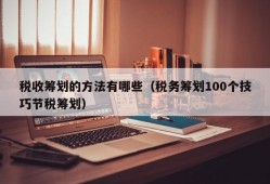 税收筹划的方法有哪些（税务筹划100个技巧节税筹划）