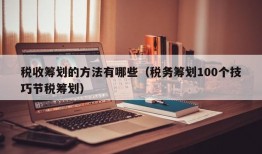 税收筹划的方法有哪些（税务筹划100个技巧节税筹划）