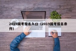 2019国考报名入口（2019国考报名条件）