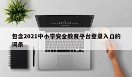 包含2021中小学安全教育平台登录入口的词条