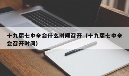 十九届七中全会什么时候召开（十九届七中全会召开时间）