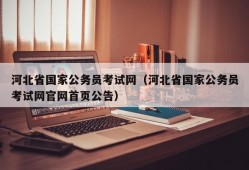 河北省国家公务员考试网（河北省国家公务员考试网官网首页公告）