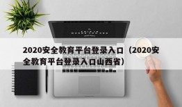 2020安全教育平台登录入口（2020安全教育平台登录入口山西省）